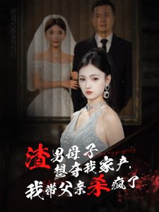 渣男母子想夺我家产我带父亲杀疯了全集